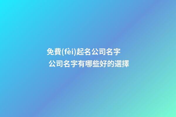 免費(fèi)起名公司名字 公司名字有哪些好的選擇-第1張-公司起名-玄機(jī)派